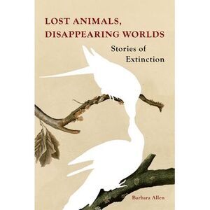 Lost Animals, Disappearing Worlds: Stories of Extinction -- Barbara Allen